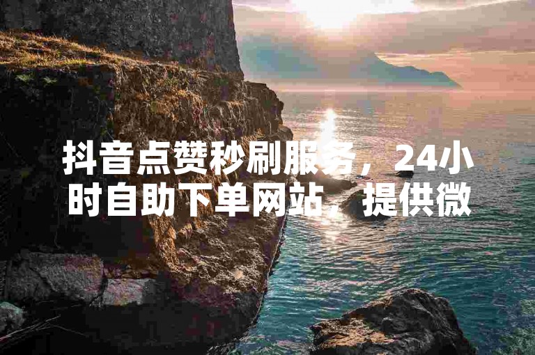 抖音点赞秒刷服务，24小时自助下单网站，提供微信视频号粉丝增长方案。