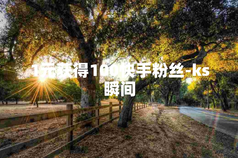 1元获得100快手粉丝-ks瞬间5000赞下载