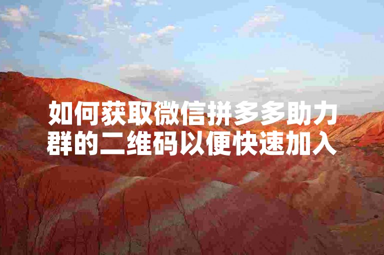 如何获取微信拼多多助力群的二维码以便快速加入互助？