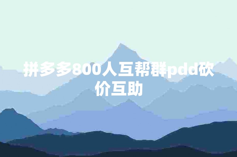 拼多多800人互帮群pdd砍价互助