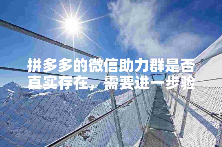 拼多多的微信助力群是否真实存在，需要进一步验证其真实性。