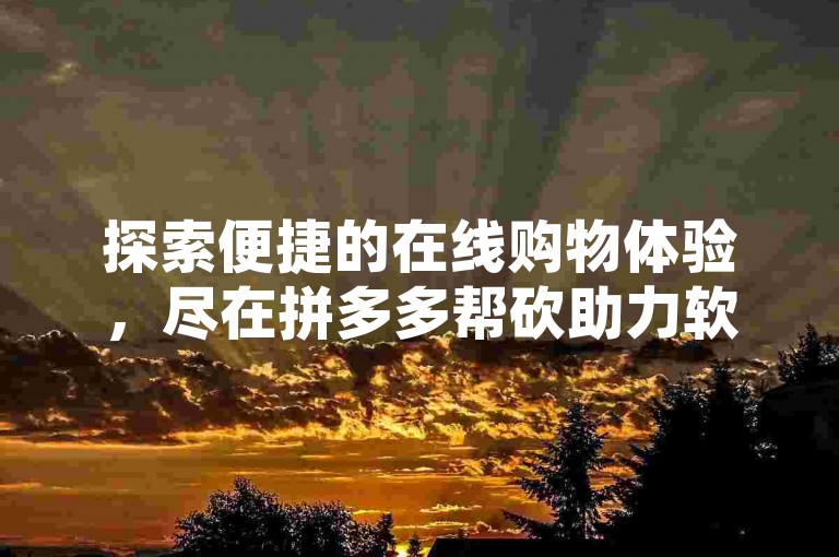 探索便捷的在线购物体验，尽在拼多多帮砍助力软件，同时寻找抖音60级账号的购买途径。