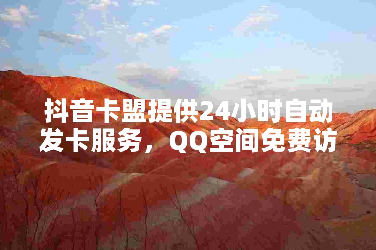 抖音卡盟提供24小时自动发卡服务，QQ空间免费访客量网址及贴吧业务下单平台。