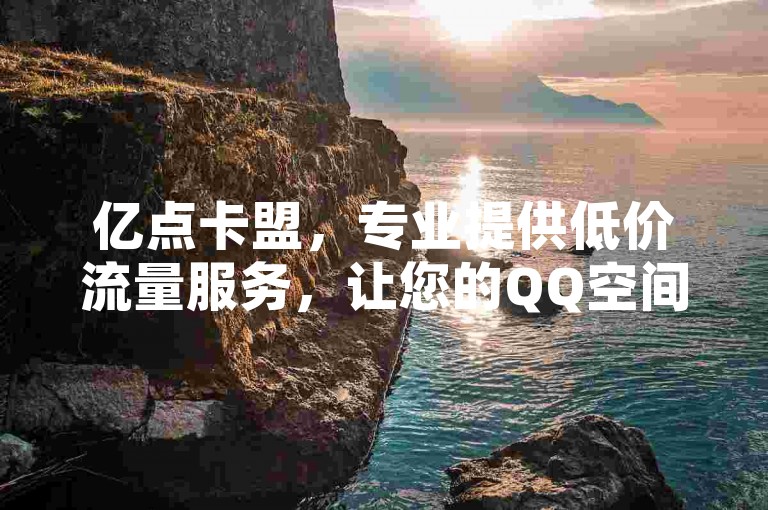 亿点卡盟，专业提供低价流量服务，让您的QQ空间访客量激增。