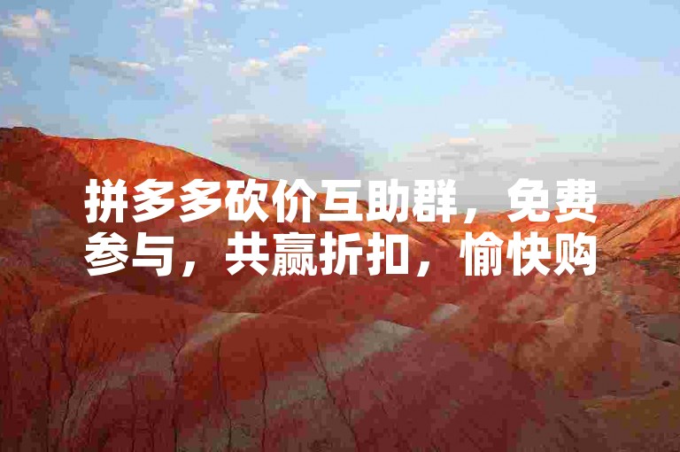 拼多多砍价互助群，免费参与，共赢折扣，愉快购物。
