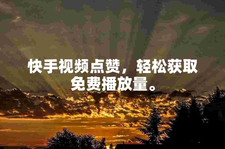 快手视频点赞，轻松获取免费播放量。