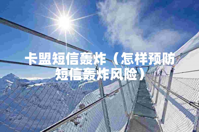 卡盟短信轰炸（怎样预防短信轰炸风险）