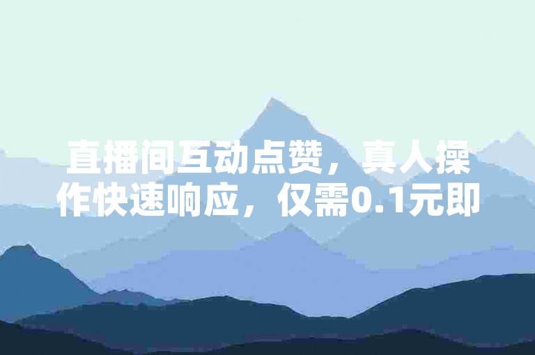 直播间互动点赞，真人操作快速响应，仅需0.1元即可获得100个赞，瞬间提升人气热度。