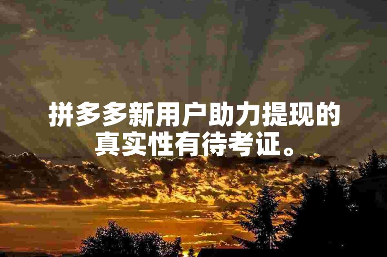 拼多多新用户助力提现的真实性有待考证。