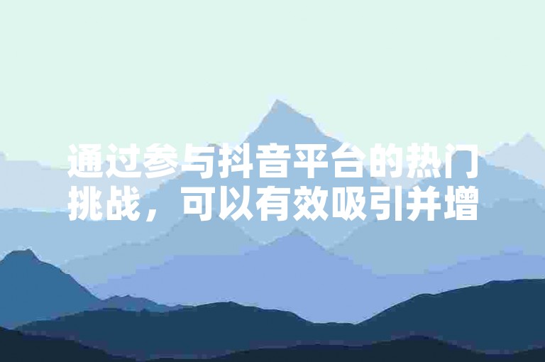 通过参与抖音平台的热门挑战，可以有效吸引并增加粉丝数量。