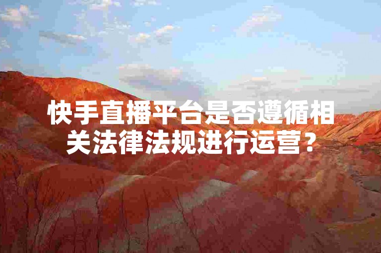 快手直播平台是否遵循相关法律法规进行运营？