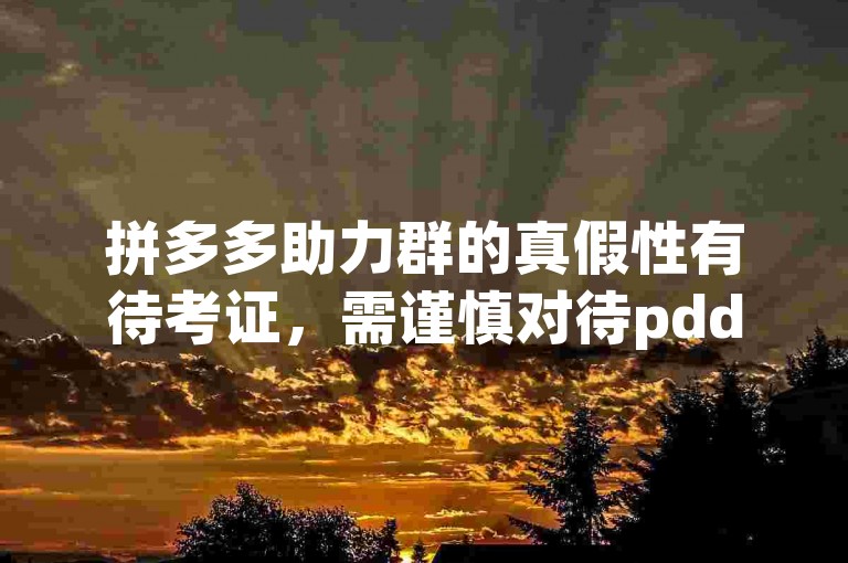 拼多多助力群的真假性有待考证，需谨慎对待pdd帮助力平台。