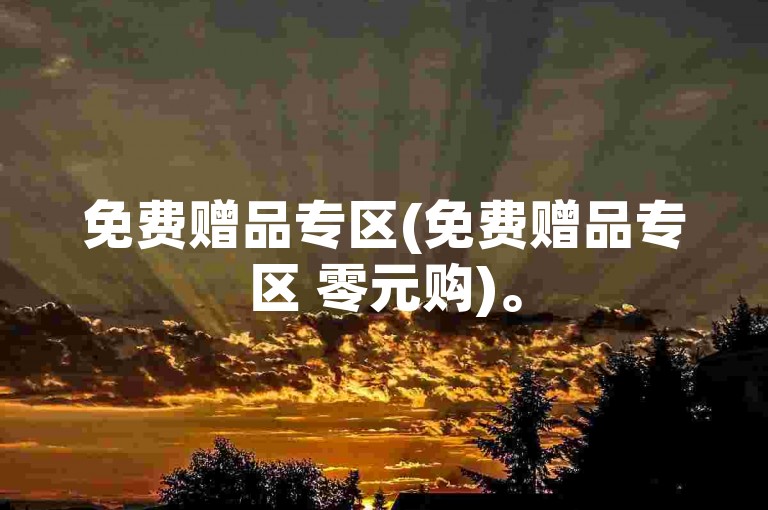 免费赠品专区(免费赠品专区 零元购)。