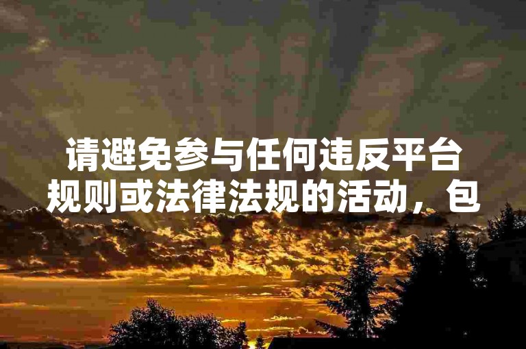 请避免参与任何违反平台规则或法律法规的活动，包括刷量等不正当行为。