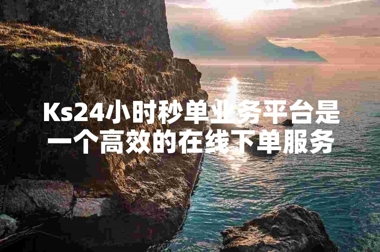 Ks24小时秒单业务平台是一个高效的在线下单服务系统。