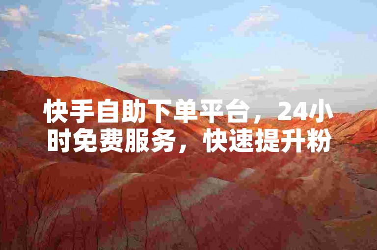 快手自助下单平台，24小时免费服务，快速提升粉丝评价。