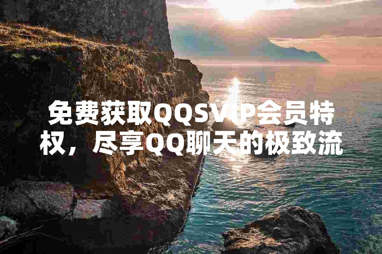 免费获取QQSVIP会员特权，尽享QQ聊天的极致流畅体验。