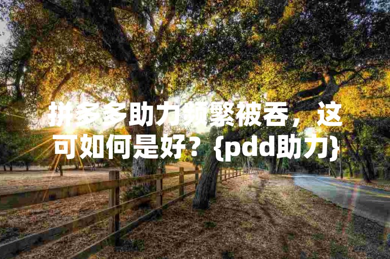 拼多多助力频繁被吞，这可如何是好？{pdd助力}
