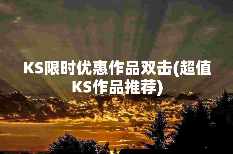 KS限时优惠作品双击(超值KS作品推荐)