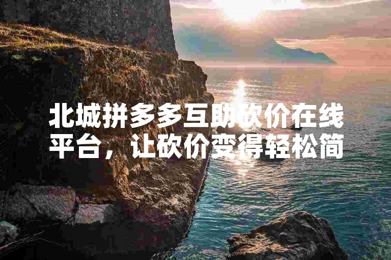 北城拼多多互助砍价在线平台，让砍价变得轻松简单。