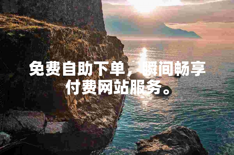 免费自助下单，瞬间畅享付费网站服务。