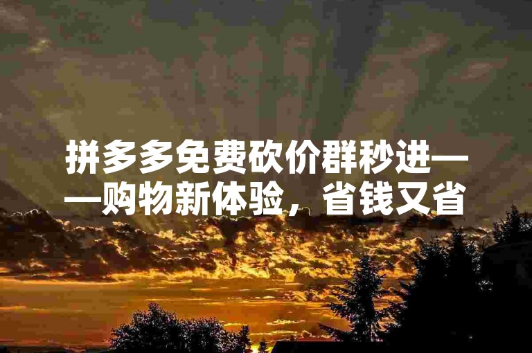 拼多多免费砍价群秒进——购物新体验，省钱又省心！