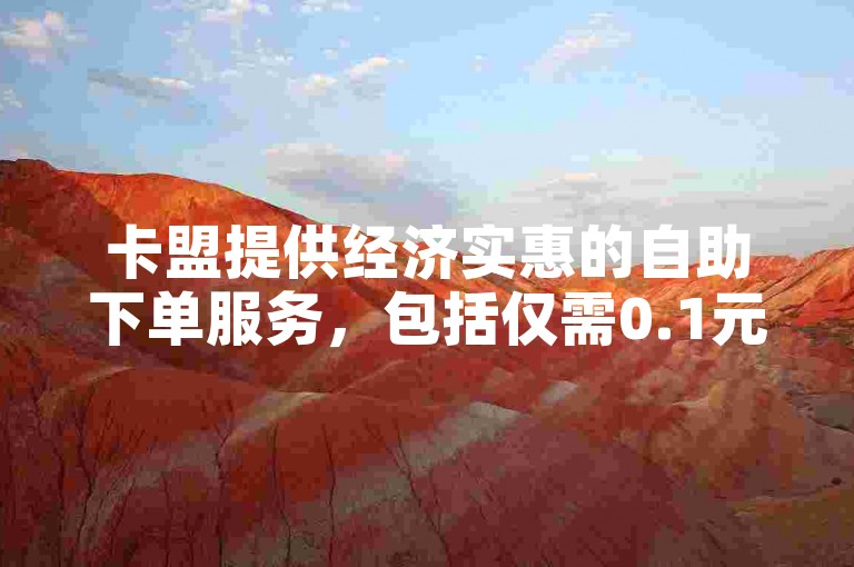 卡盟提供经济实惠的自助下单服务，包括仅需0.1元即可获得10000赞的优惠，以及B站账号的售卖。