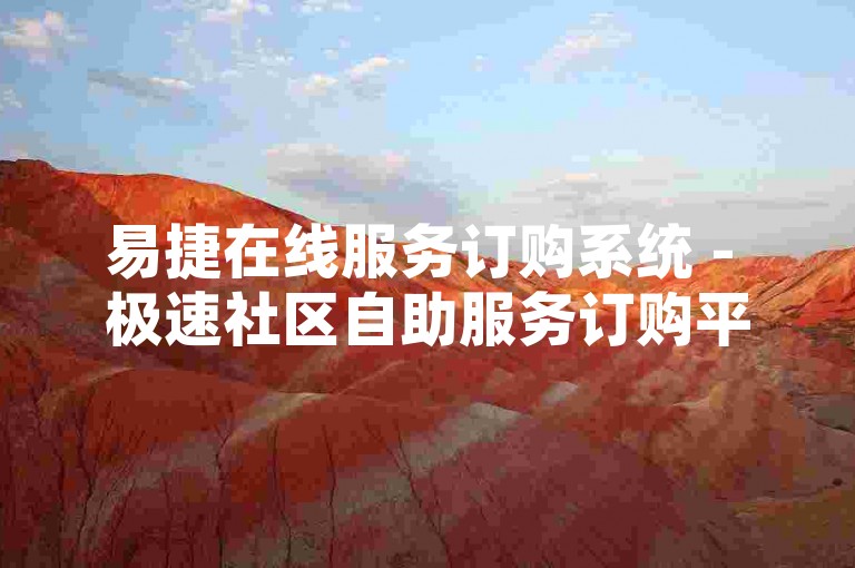 易捷在线服务订购系统 - 极速社区自助服务订购平台