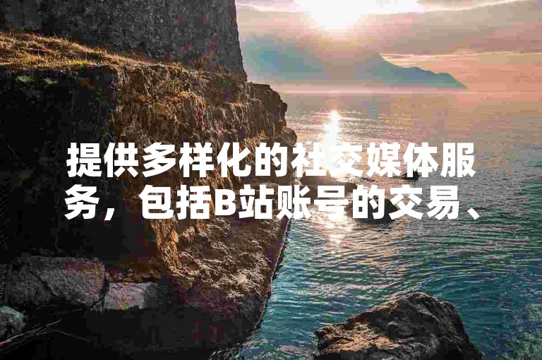 提供多样化的社交媒体服务，包括B站账号的交易、24小时抖音业务处理、经济实惠的QQ会员开通以及快手自助业务操作。