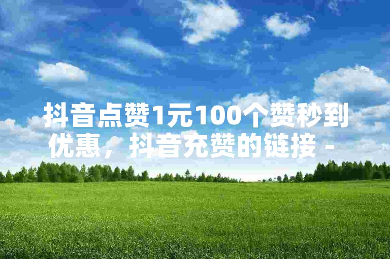 抖音点赞1元100个赞秒到优惠，抖音充赞的链接 - 抖音在线自助服务 - dm业务推广。