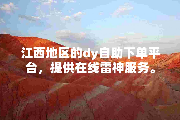 江西地区的dy自助下单平台，提供在线雷神服务。