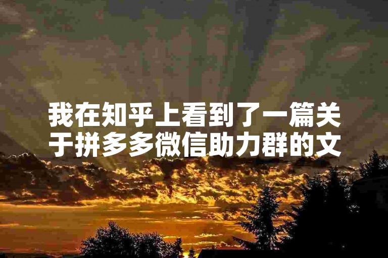 我在知乎上看到了一篇关于拼多多微信助力群的文章。