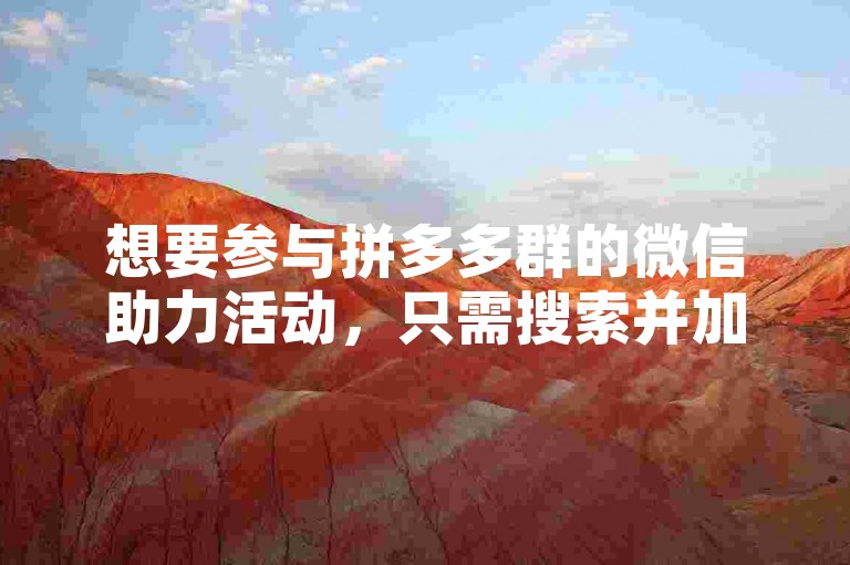 想要参与拼多多群的微信助力活动，只需搜索并加入相关的微信群聊即可。