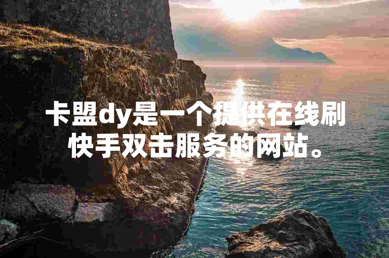卡盟dy是一个提供在线刷快手双击服务的网站。