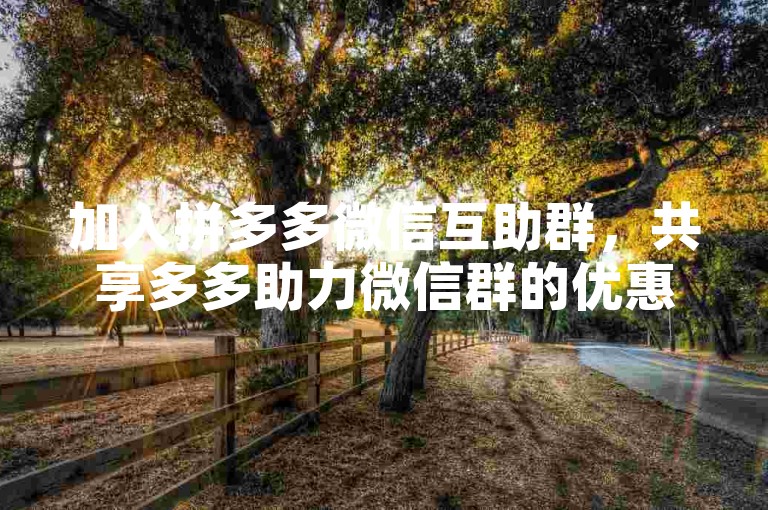 加入拼多多微信互助群，共享多多助力微信群的优惠信息。