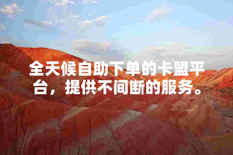 全天候自助下单的卡盟平台，提供不间断的服务。