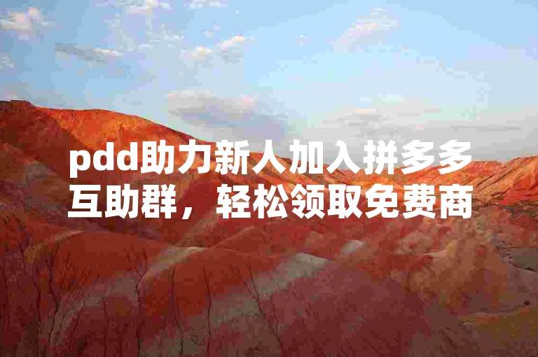 pdd助力新人加入拼多多互助群，轻松领取免费商品。