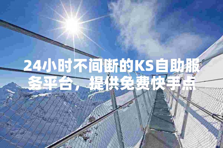 24小时不间断的KS自助服务平台，提供免费快手点赞增长服务，网红助手的售后保障以及经济实惠的自助业务，为您带来前所未有的便捷体验。