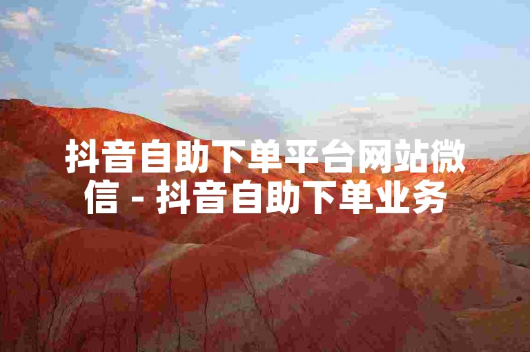 抖音自助下单平台网站微信 - 抖音自助下单业务
