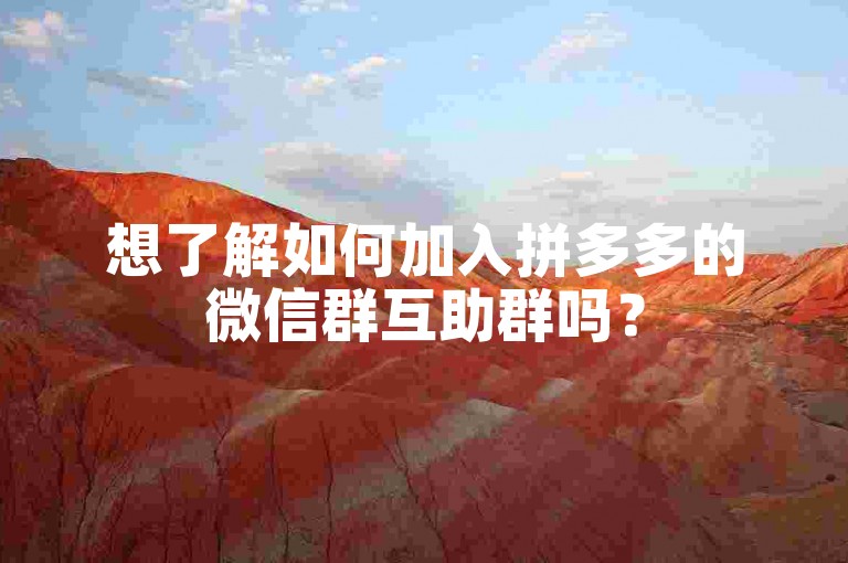 想了解如何加入拼多多的微信群互助群吗？