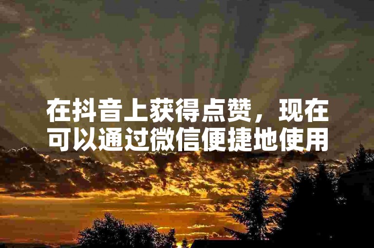 在抖音上获得点赞，现在可以通过微信便捷地使用超低价自助下单平台来实现。