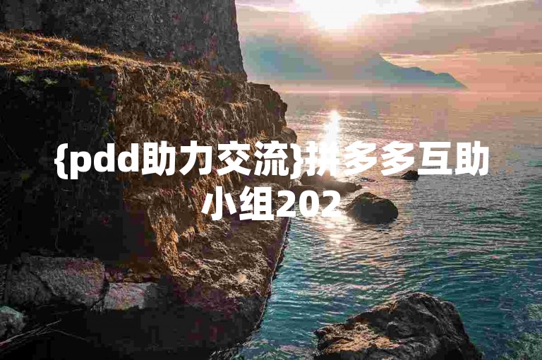 {pdd助力交流}拼多多互助小组2025年新动向。