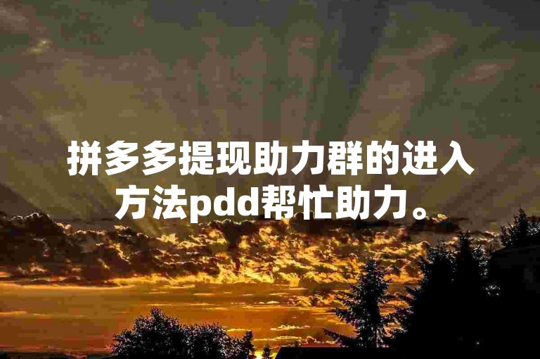 拼多多提现助力群的进入方法pdd帮忙助力。