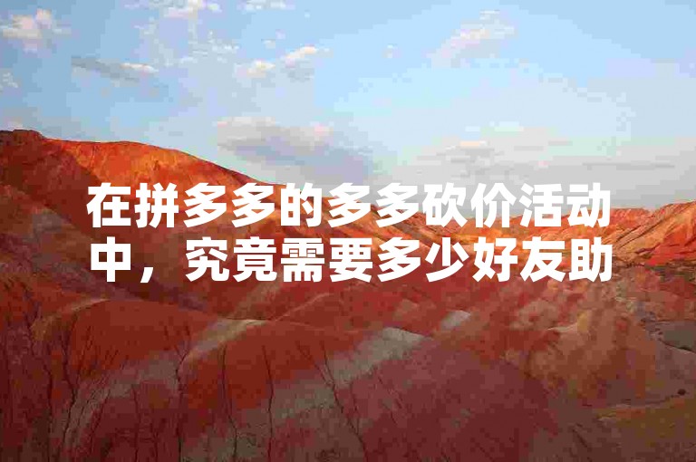 在拼多多的多多砍价活动中，究竟需要多少好友助力才能成功提现呢？