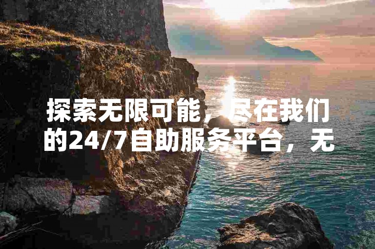 探索无限可能，尽在我们的24/7自助服务平台，无论是快手业务、QQ空间说说还是KS直播间下载，一键操作，轻松实现。