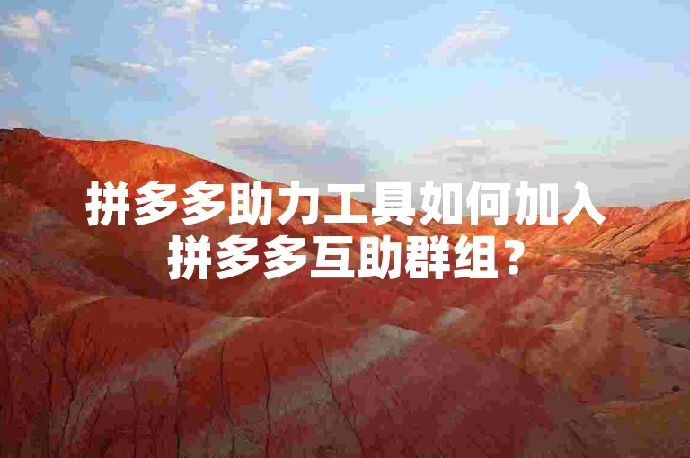 拼多多助力工具如何加入拼多多互助群组？
