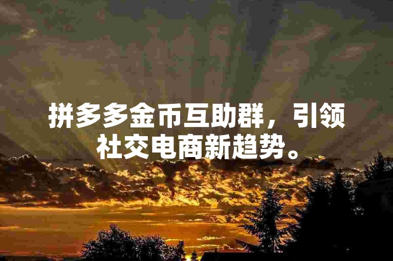 拼多多金币互助群，引领社交电商新趋势。