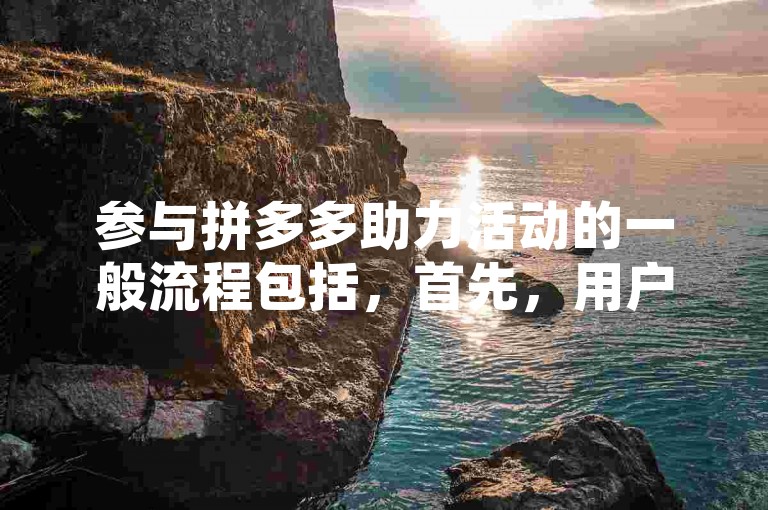 参与拼多多助力活动的一般流程包括，首先，用户需要找到并点击进入助力活动页面；其次，按照提示分享给好友或群组，邀请他们帮忙点击助力；然后，等待好友完成助力后，用户可以在活动页面查看进度；最后，一旦达到所需的助力人数，用户即可获得相应的奖励或优惠。