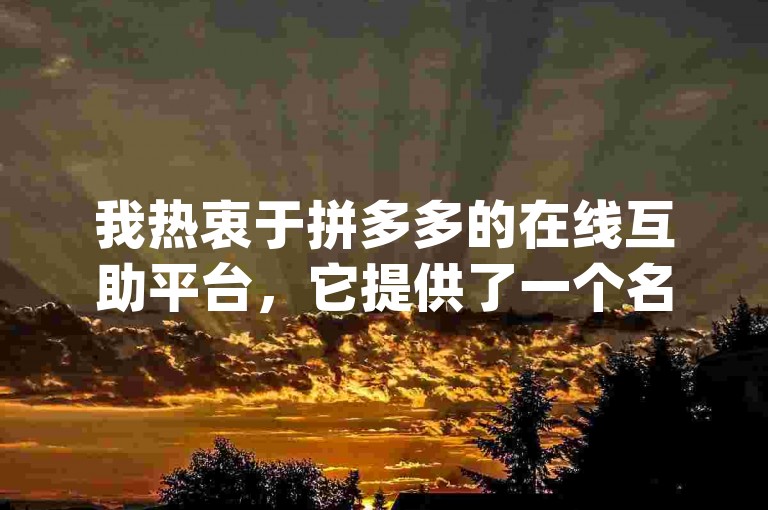 我热衷于拼多多的在线互助平台，它提供了一个名为{pdd帮助力}的功能。
