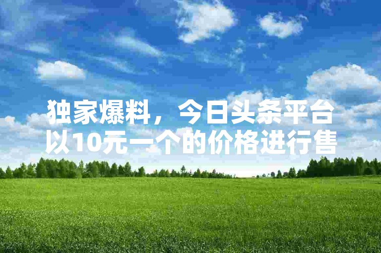独家爆料，今日头条平台以10元一个的价格进行售卖，2025年必备学习资源！